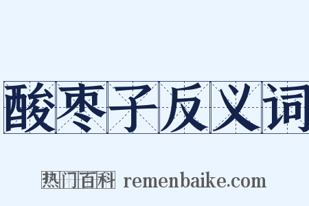 酸枣子反义词是什么意思的图片